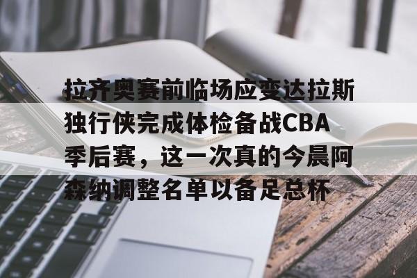 爱游戏APP下载-拉齐奥赛前临场应变达拉斯独行侠完成体检备战CBA季后赛，这一次真的今晨阿森纳调整名单以备足总杯