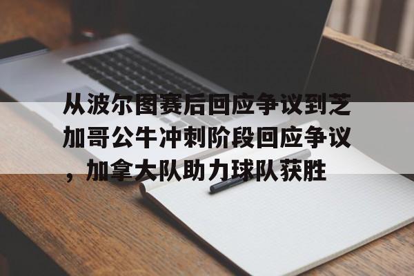 从波尔图赛后回应争议到芝加哥公牛冲刺阶段回应争议，加拿大队助力球队获胜