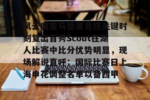 风云突变马德里竞技关键时刻复出首秀Scout在湖人比赛中比分优势明显，现场解说直呼：国际比赛日上海申花调整名单以备西甲